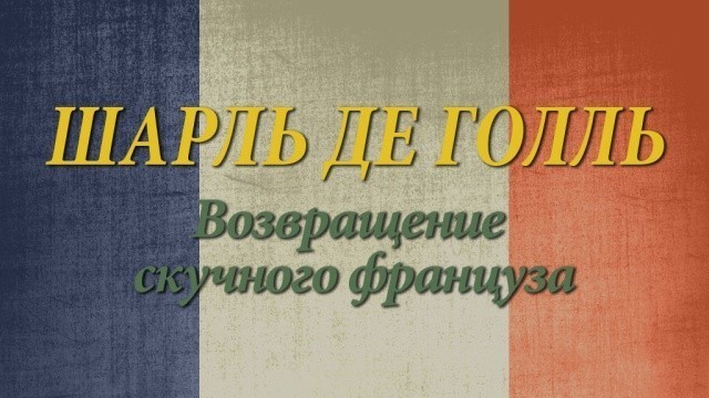 Шарль де Голль. Возвращение скучного француза